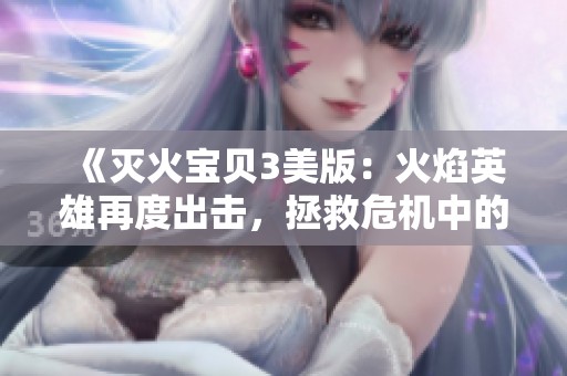 《灭火宝贝3美版：火焰英雄再度出击，拯救危机中的城市》
