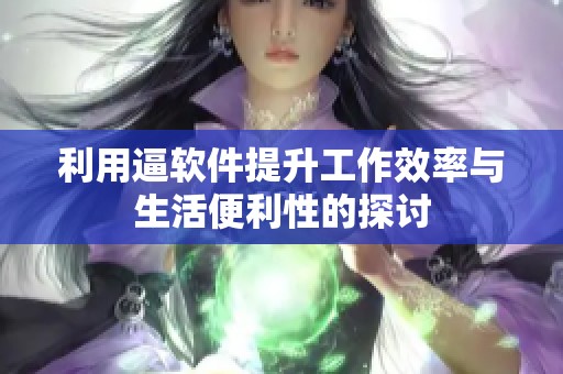 利用逼软件提升工作效率与生活便利性的探讨