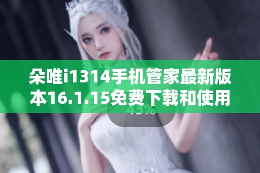 朵唯i1314手机管家最新版本16.1.15免费下载和使用指南