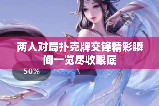 两人对局扑克牌交锋精彩瞬间一览尽收眼底