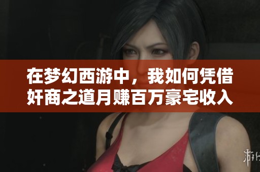 在梦幻西游中，我如何凭借奸商之道月赚百万豪宅收入