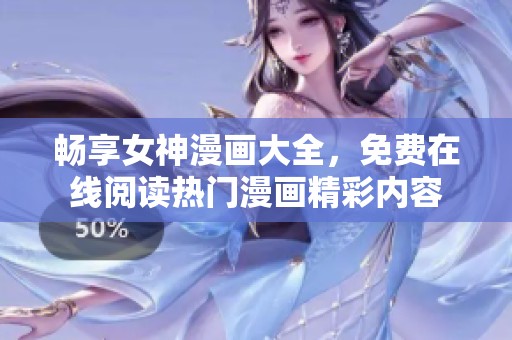 畅享女神漫画大全，免费在线阅读热门漫画精彩内容