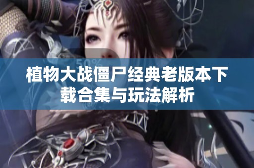 植物大战僵尸经典老版本下载合集与玩法解析