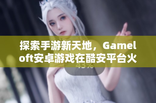 探索手游新天地，Gameloft安卓游戏在酷安平台火热上线