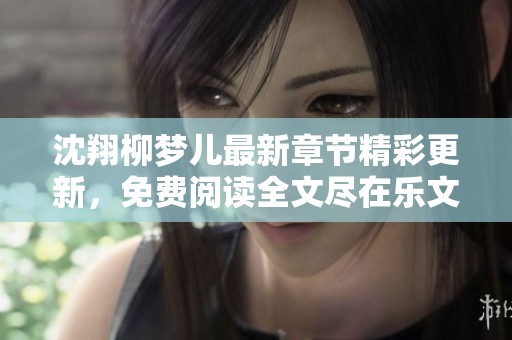 沈翔柳梦儿最新章节精彩更新，免费阅读全文尽在乐文平台