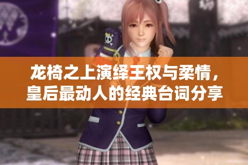 龙椅之上演绎王权与柔情，皇后最动人的经典台词分享