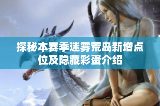 探秘本赛季迷雾荒岛新增点位及隐藏彩蛋介绍