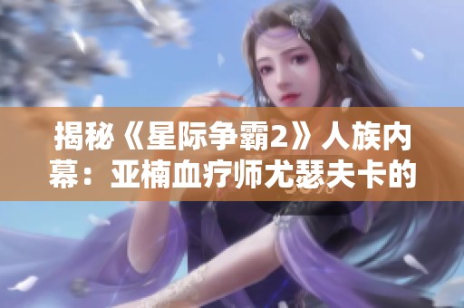 揭秘《星际争霸2》人族内幕：亚楠血疗师尤瑟夫卡的故事