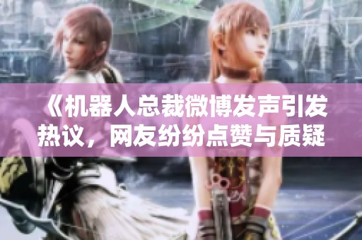 《机器人总裁微博发声引发热议，网友纷纷点赞与质疑》