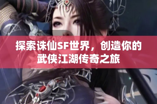 探索诛仙SF世界，创造你的武侠江湖传奇之旅