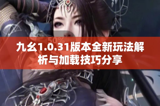 九幺1.0.31版本全新玩法解析与加载技巧分享