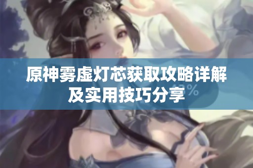原神雾虚灯芯获取攻略详解及实用技巧分享