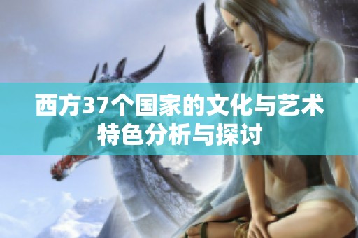 西方37个国家的文化与艺术特色分析与探讨