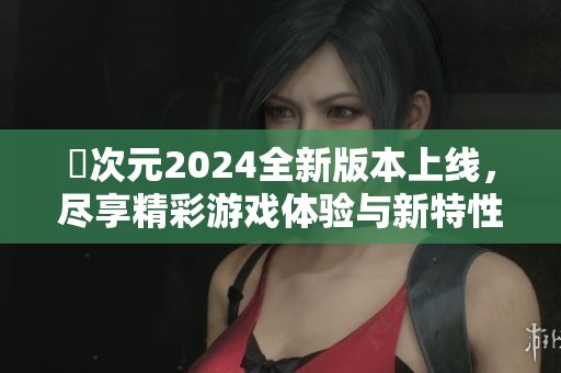 囧次元2024全新版本上线，尽享精彩游戏体验与新特性