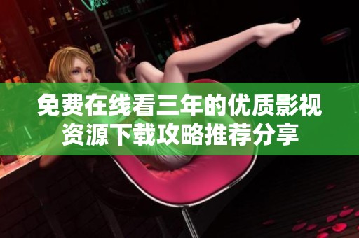 免费在线看三年的优质影视资源下载攻略推荐分享