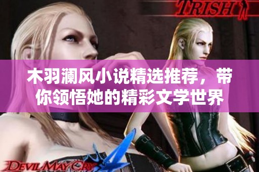 木羽澜风小说精选推荐，带你领悟她的精彩文学世界