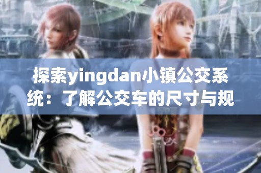 探索yingdan小镇公交系统：了解公交车的尺寸与规划设计