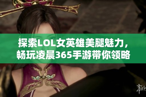 探索LOL女英雄美腿魅力，畅玩凌晨365手游带你领略游戏新风情