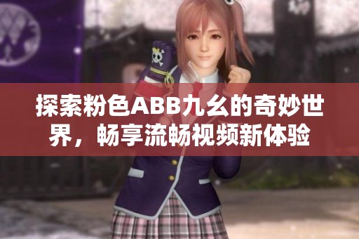 探索粉色ABB九幺的奇妙世界，畅享流畅视频新体验