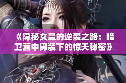 《隐秘女皇的逆袭之路：暗卫营中男装下的惊天秘密》