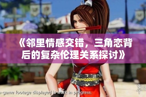 《邻里情感交错，三角恋背后的复杂伦理关系探讨》