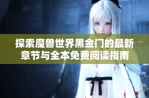探索魔兽世界黑金门的最新章节与全本免费阅读指南