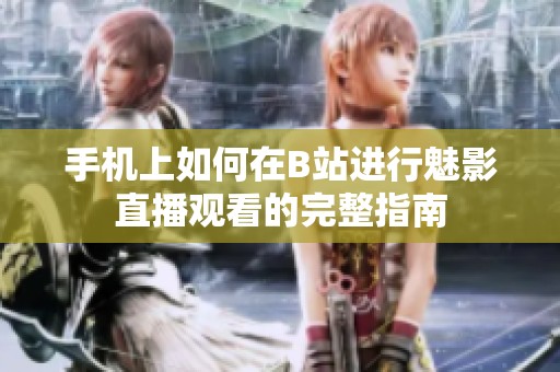 手机上如何在B站进行魅影直播观看的完整指南