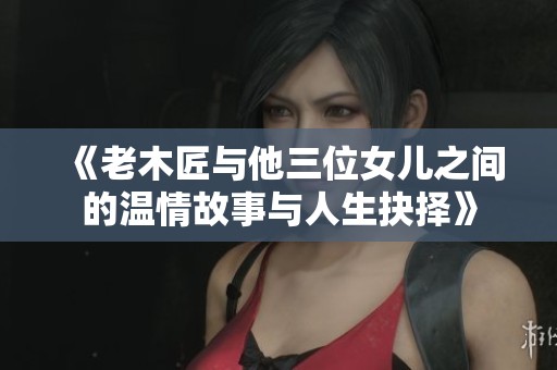《老木匠与他三位女儿之间的温情故事与人生抉择》