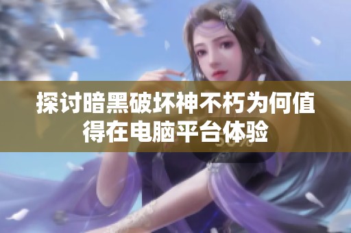 探讨暗黑破坏神不朽为何值得在电脑平台体验