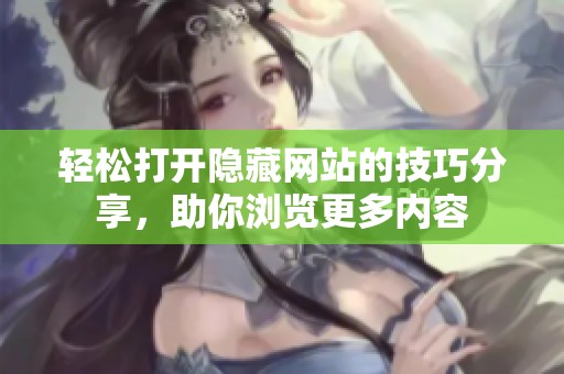 轻松打开隐藏网站的技巧分享，助你浏览更多内容