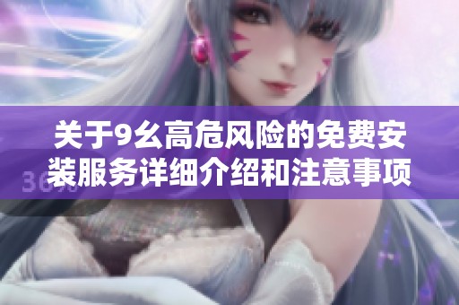 关于9幺高危风险的免费安装服务详细介绍和注意事项