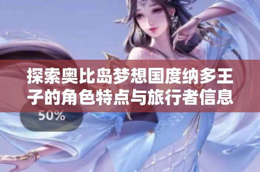 探索奥比岛梦想国度纳多王子的角色特点与旅行者信息详解
