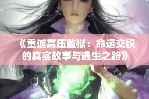 《重返高压监狱：命运交织的真实故事与逃生之路》
