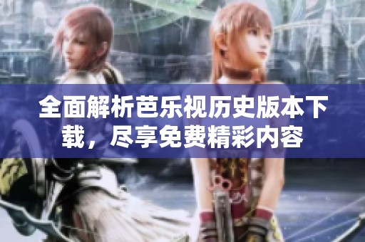 全面解析芭乐视历史版本下载，尽享免费精彩内容
