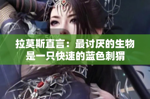拉莫斯直言：最讨厌的生物是一只快速的蓝色刺猬