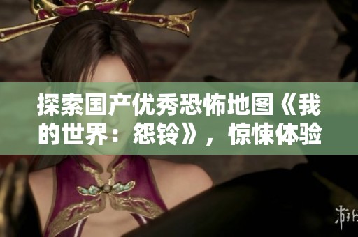 探索国产优秀恐怖地图《我的世界：怨铃》，惊悚体验等你来战！