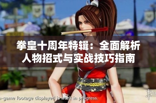 拳皇十周年特辑：全面解析人物招式与实战技巧指南