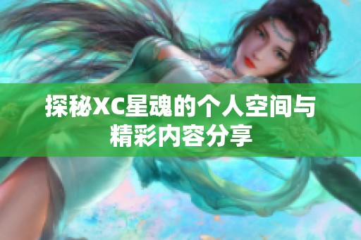 探秘XC星魂的个人空间与精彩内容分享