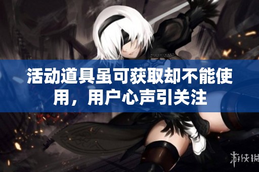 活动道具虽可获取却不能使用，用户心声引关注