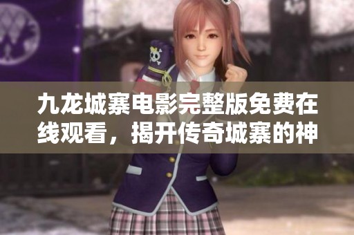 九龙城寨电影完整版免费在线观看，揭开传奇城寨的神秘面纱
