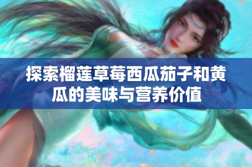 探索榴莲草莓西瓜茄子和黄瓜的美味与营养价值