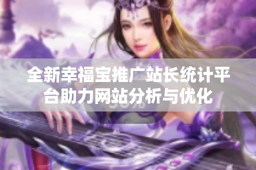 全新幸福宝推广站长统计平台助力网站分析与优化