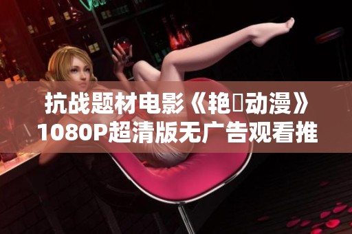 抗战题材电影《艳鉧动漫》1080P超清版无广告观看推荐
