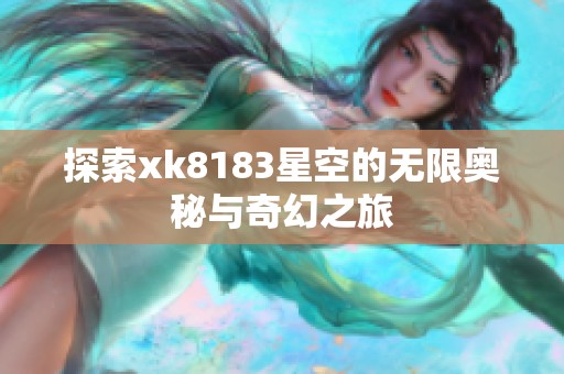 探索xk8183星空的无限奥秘与奇幻之旅