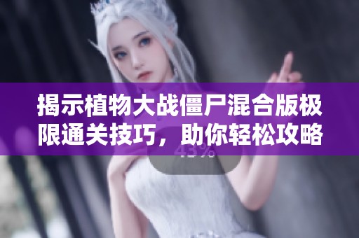 揭示植物大战僵尸混合版极限通关技巧，助你轻松攻略冒险62关！