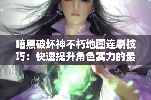 暗黑破坏神不朽地图连刷技巧：快速提升角色实力的最佳方法
