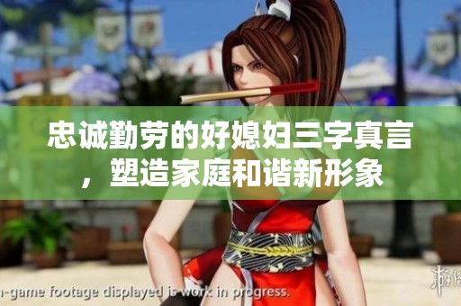 忠诚勤劳的好媳妇三字真言，塑造家庭和谐新形象
