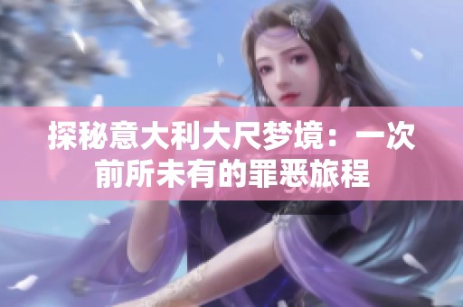 探秘意大利大尺梦境：一次前所未有的罪恶旅程