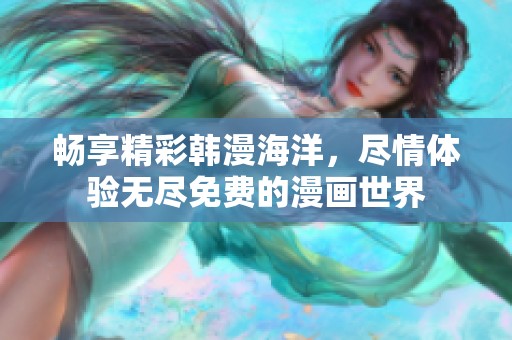 畅享精彩韩漫海洋，尽情体验无尽免费的漫画世界