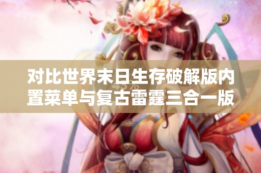 对比世界末日生存破解版内置菜单与复古雷霆三合一版的特色与优势